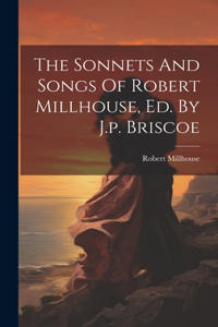 Sonnets And Songs Of Robert Millhouse, Ed. By J.p. Briscoe