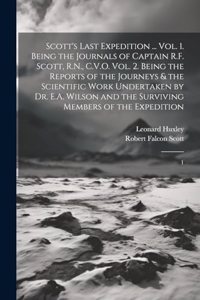 Scott's Last Expedition ... Vol. 1. Being the Journals of Captain R.F. Scott, R.N., C.V.O. Vol. 2. Being the Reports of the Journeys & the Scientific Work Undertaken by Dr. E.A. Wilson and the Surviving Members of the Expedition