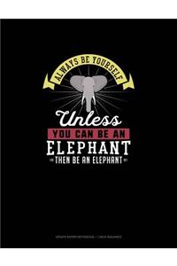 Always Be Yourself Unless You Can Be An Elephant Then Be An Elephant