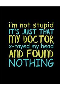 I'm Not Stupid It's Just That My Doctor X-Rayed My Head And Found Nothing