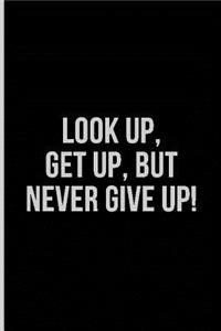 Look Up, Get Up, But Never Give Up!
