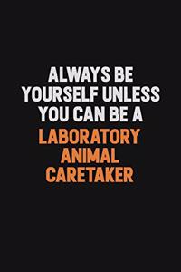 Always Be Yourself Unless You can Be A Laboratory Animal caretaker