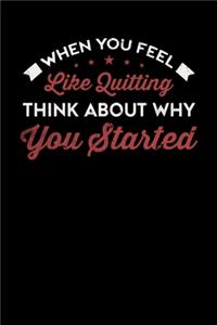 When You Feel Like Quitting Think About Why You Started