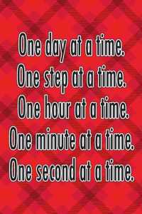 One Day at a Time. One Step at a Time. One Hour at a Time. One Minute at a Time. One Second at a Time.