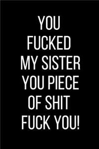 You Fucked My Sister You Piece Of Shit fuck You!