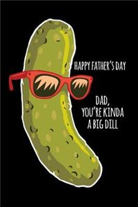 Happy father's day dad you're kinda a big dill