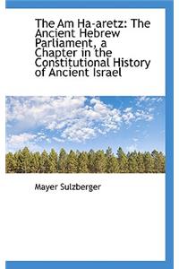 The Am Ha-Aretz: The Ancient Hebrew Parliament, a Chapter in the Constitutional History of Ancient I