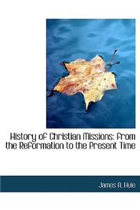 History of Christian Missions: From the Reformation to the Present Time