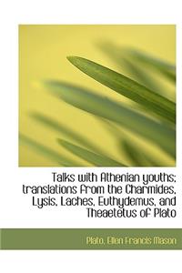 Talks with Athenian Youths; Translations from the Charmides, Lysis, Laches, Euthydemus, and Theaetet