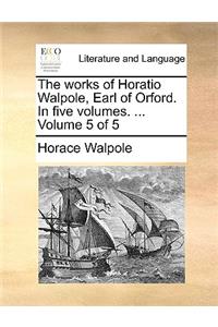 The Works of Horatio Walpole, Earl of Orford. in Five Volumes. ... Volume 5 of 5
