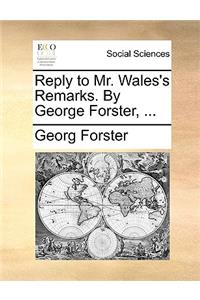 Reply to Mr. Wales's Remarks. by George Forster, ...