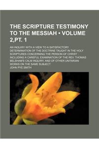 The Scripture Testimony to the Messiah (Volume 2, PT. 1); An Inquiry with a View to a Satisfactory Determination of the Doctrine Taught in the Holy Sc