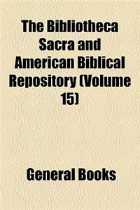 The Bibliotheca Sacra and American Biblical Repository Volume 15