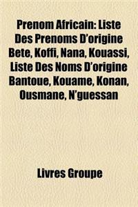Prenom Africain: Liste Des Prenoms D'Origine Bete, Koffi, Nana, Kouassi, Liste Des Noms D'Origine Bantoue, Kouame, Konan, Ousmane, N'Gu