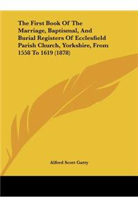 First Book of the Marriage, Baptismal, and Burial Registers of Ecclesfield Parish Church, Yorkshire, from 1558 to 1619 (1878)