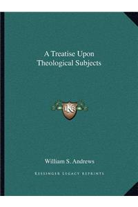 Treatise Upon Theological Subjects