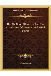 The Abolition of Worry and the Acquisition of Serenity and Mind Power