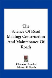 Science of Road Making; Construction and Maintenance of Roads