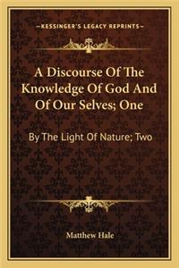 Discourse of the Knowledge of God and of Our Selves; One a Discourse of the Knowledge of God and of Our Selves; One