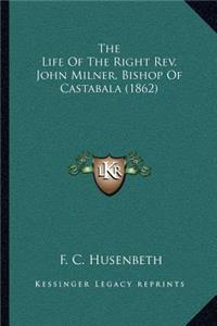 The Life Of The Right Rev. John Milner, Bishop Of Castabala (1862)