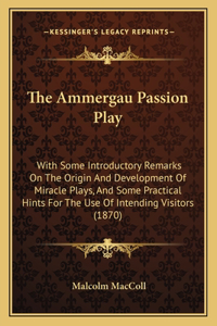 Ammergau Passion Play: With Some Introductory Remarks On The Origin And Development Of Miracle Plays, And Some Practical Hints For The Use Of Intending Visitors (1870)