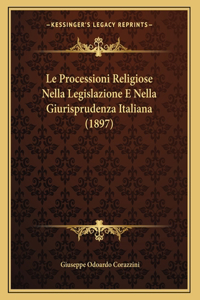 Le Processioni Religiose Nella Legislazione E Nella Giurisprudenza Italiana (1897)