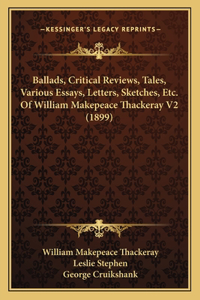 Ballads, Critical Reviews, Tales, Various Essays, Letters, Sketches, Etc. Of William Makepeace Thackeray V2 (1899)