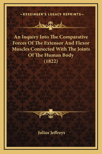 An Inquiry Into The Comparative Forces Of The Extensor And Flexor Muscles Connected With The Joints Of The Human Body (1822)