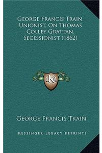 George Francis Train, Unionist, on Thomas Colley Grattan, Secessionist (1862)