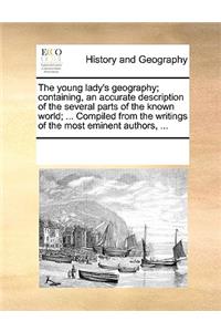 The young lady's geography; containing, an accurate description of the several parts of the known world; ... Compiled from the writings of the most eminent authors, ...