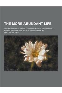 The More Abundant Life; Lenten Readings, Selected Chiefly from Unpublished Manuscripts of the Rt. REV. Phillips Brooks