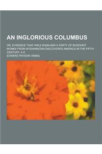 An Inglorious Columbus; Or, Evidence That Hwui Shan and a Party of Buddhist Monks from Afghanistan Discovered America in the Fifth Century, A.D