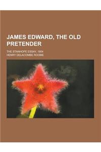 James Edward, the Old Pretender; The Stanhope Essay, 1904