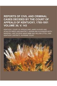 Reports of Civil and Criminal Cases Decided by the Court of Appeals of Kentucky, 1785-1951 Volume 36; V. 143