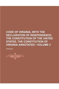 Code of Virginia, with the Declaration of Independence, the Constitution of the United States, the Constitution of Virginia Annotated (Volume 3)