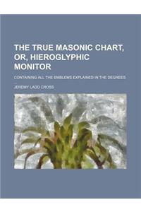 The True Masonic Chart, Or, Hieroglyphic Monitor; Containing All the Emblems Explained in the Degrees