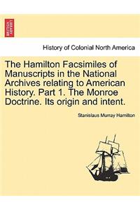 The Hamilton Facsimiles of Manuscripts in the National Archives Relating to American History. Part 1. the Monroe Doctrine. Its Origin and Intent.