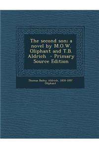 The Second Son; A Novel by M.O.W. Oliphant and T.B. Aldrich - Primary Source Edition