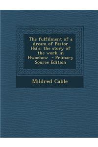 The Fulfilment of a Dream of Pastor Hsi's; The Story of the Work in Hwochow