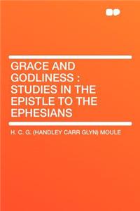 Grace and Godliness: Studies in the Epistle to the Ephesians