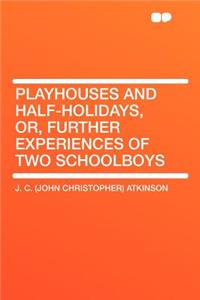 Playhouses and Half-Holidays, Or, Further Experiences of Two Schoolboys