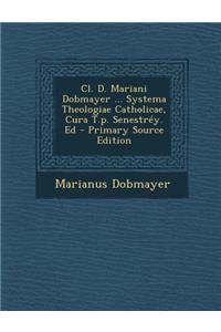 Cl. D. Mariani Dobmayer ... Systema Theologiae Catholicae, Cura T.p. Senestréy. Ed - Primary Source Edition