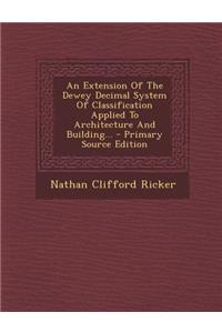 An Extension of the Dewey Decimal System of Classification Applied to Architecture and Building...