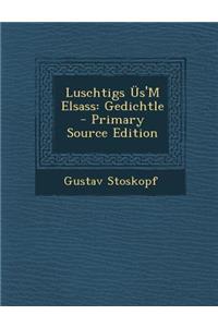 Luschtigs Us'm Elsass: Gedichtle - Primary Source Edition