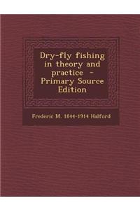Dry-Fly Fishing in Theory and Practice - Primary Source Edition