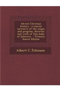 Advent Christian History: A Concise Narrative of the Origin and Progress, Doctrine and Work of This Body of Believers
