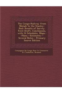 The Congo-Railway from Matadi to the Stanley-Pool: Results of Survey. First Draft, Conclusions, with 24 Schedules, Maps.--Plans.--Estimates.--Several