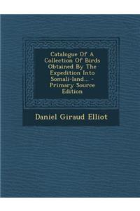 Catalogue of a Collection of Birds Obtained by the Expedition Into Somali-Land...