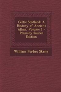 Celtic Scotland: A History of Ancient Alban, Volume 1