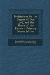 Meditations on the Supper of Our Lord, and the Hours of the Passion - Primary Source Edition